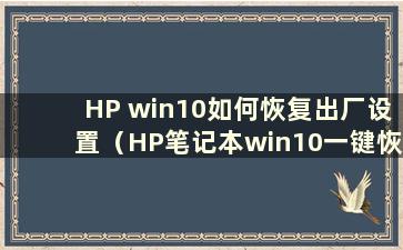 HP win10如何恢复出厂设置（HP笔记本win10一键恢复）